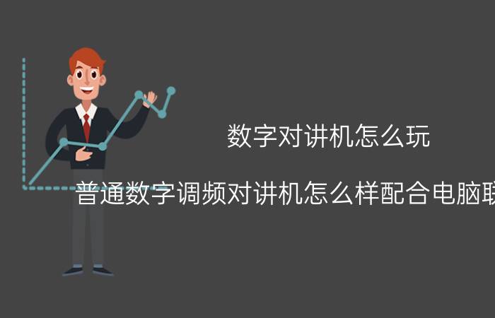 数字对讲机怎么玩 普通数字调频对讲机怎么样配合电脑联合通信？